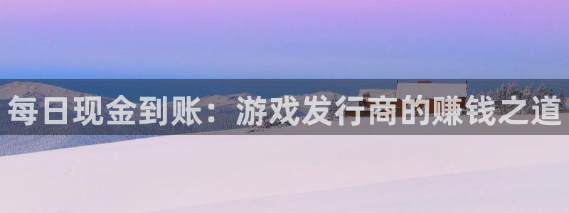 pp电子酒庄：每日现金到账：游戏发行商的赚钱之道