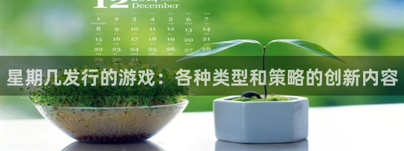 pp电子官网登录注册账号密码：星期几发行的游戏：各种类型和策略的创新内容