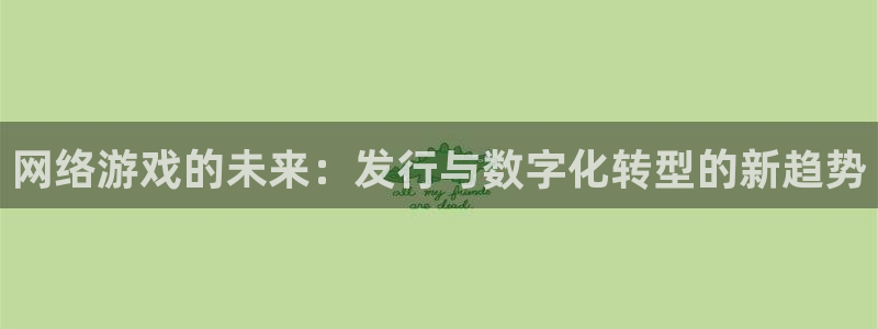 pp电子官网招商主管：网络游戏的未来：发行与数字化转型的新趋势
